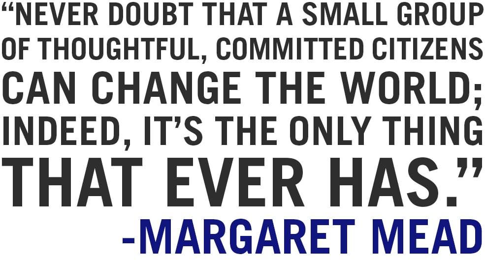 never-doubt-that-a-small-group-of-thoughtful-committed-citizens-can-change-the-world